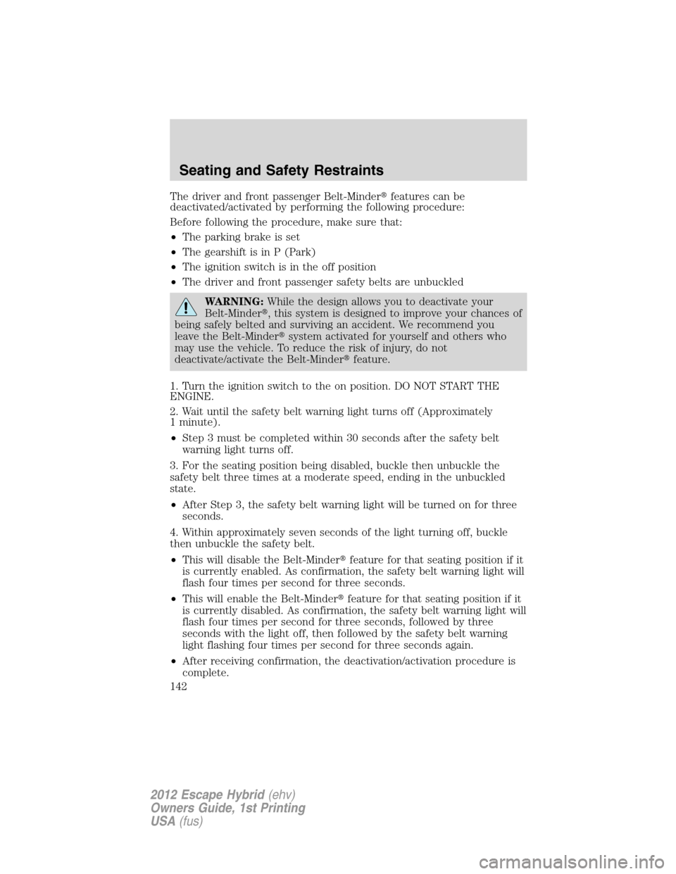 FORD ESCAPE HYBRID 2012 2.G Owners Manual The driver and front passenger Belt-Minderfeatures can be
deactivated/activated by performing the following procedure:
Before following the procedure, make sure that:
•The parking brake is set
•T
