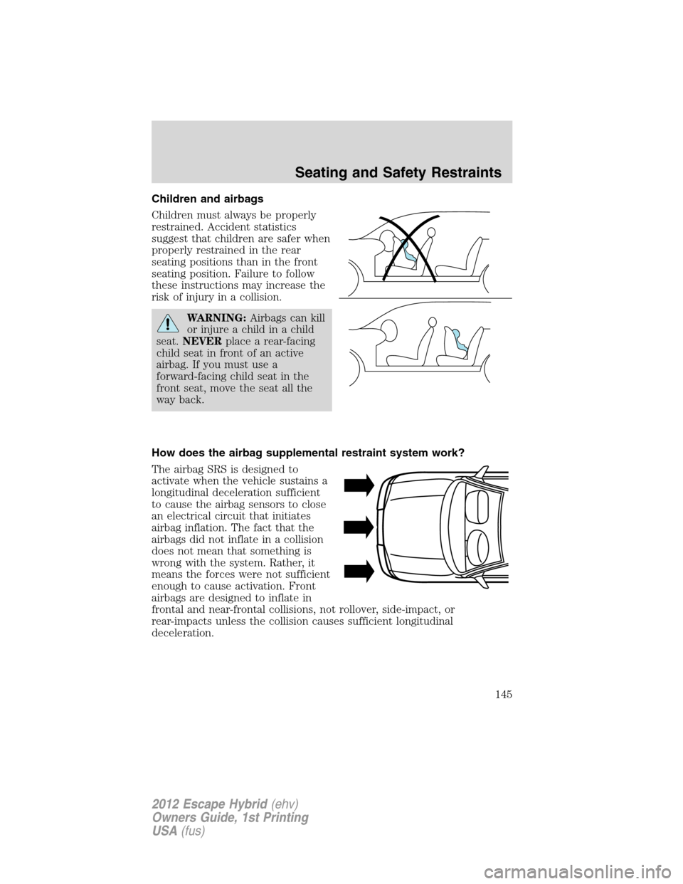FORD ESCAPE HYBRID 2012 2.G User Guide Children and airbags
Children must always be properly
restrained. Accident statistics
suggest that children are safer when
properly restrained in the rear
seating positions than in the front
seating p