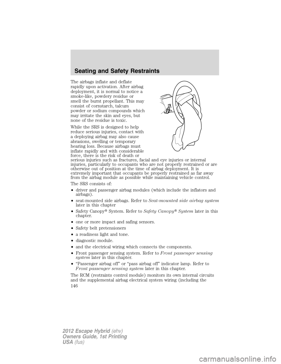 FORD ESCAPE HYBRID 2012 2.G User Guide The airbags inflate and deflate
rapidly upon activation. After airbag
deployment, it is normal to notice a
smoke-like, powdery residue or
smell the burnt propellant. This may
consist of cornstarch, ta