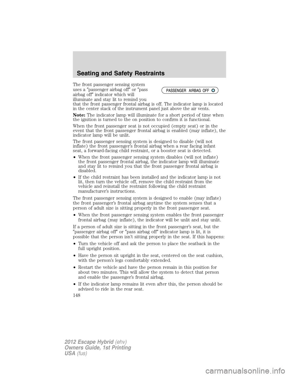 FORD ESCAPE HYBRID 2012 2.G Owners Manual The front passenger sensing system
uses apassenger airbag offorpass
airbag offindicator which will
illuminate and stay lit to remind you
that the front passenger frontal airbag is off. The indicat