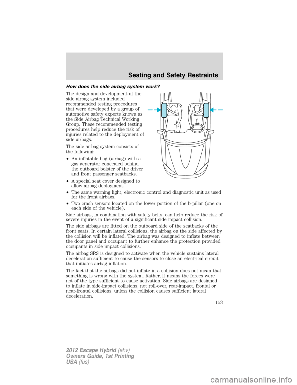 FORD ESCAPE HYBRID 2012 2.G User Guide How does the side airbag system work?
The design and development of the
side airbag system included
recommended testing procedures
that were developed by a group of
automotive safety experts known as
