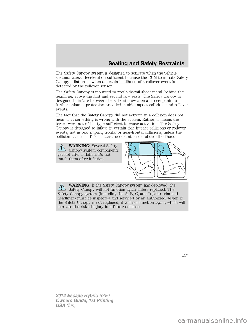 FORD ESCAPE HYBRID 2012 2.G User Guide The Safety Canopy system is designed to activate when the vehicle
sustains lateral deceleration sufficient to cause the RCM to initiate Safety
Canopy inflation or when a certain likelihood of a rollov