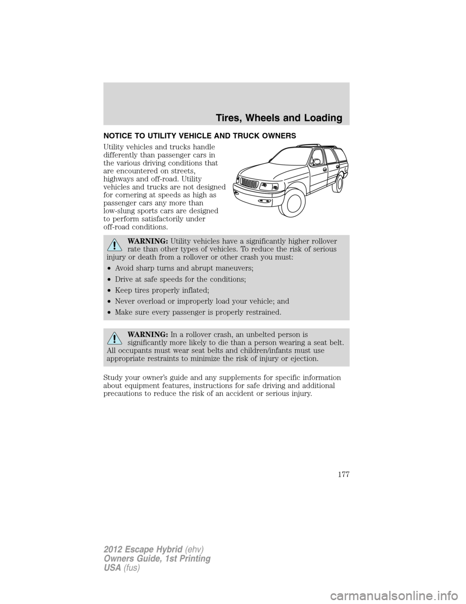 FORD ESCAPE HYBRID 2012 2.G Owners Manual NOTICE TO UTILITY VEHICLE AND TRUCK OWNERS
Utility vehicles and trucks handle
differently than passenger cars in
the various driving conditions that
are encountered on streets,
highways and off-road. 