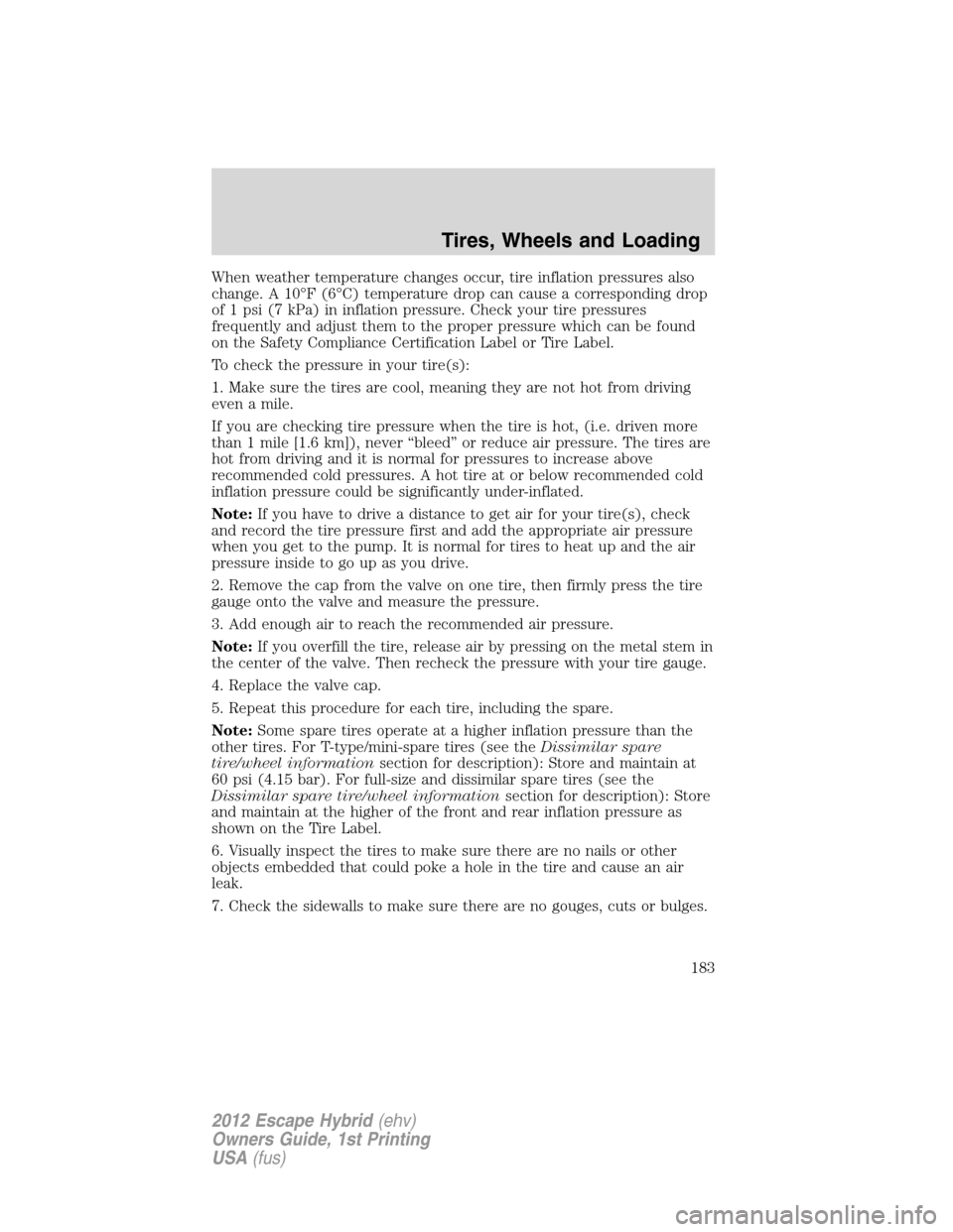 FORD ESCAPE HYBRID 2012 2.G Owners Manual When weather temperature changes occur, tire inflation pressures also
change. A 10°F (6°C) temperature drop can cause a corresponding drop
of 1 psi (7 kPa) in inflation pressure. Check your tire pre