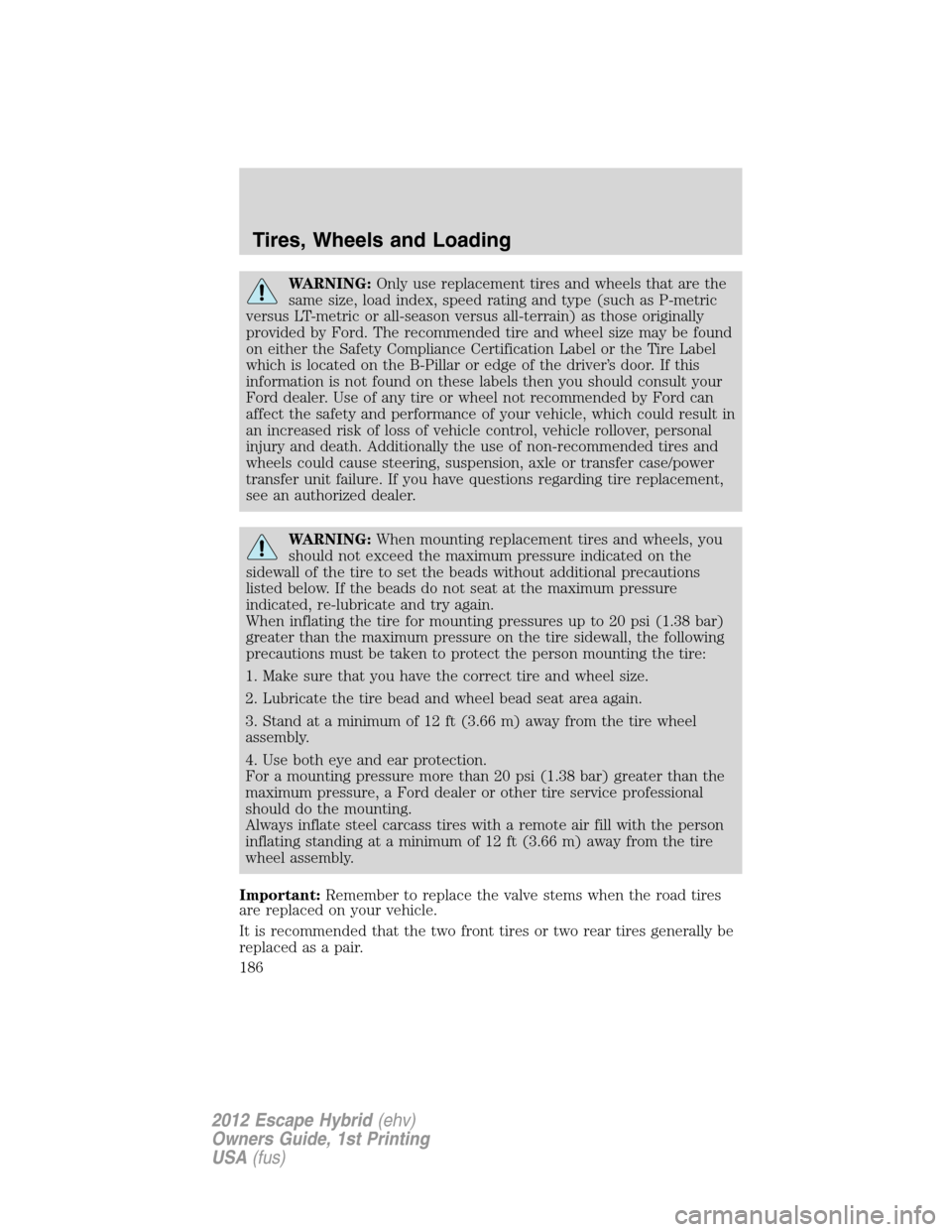FORD ESCAPE HYBRID 2012 2.G Owners Manual WARNING:Only use replacement tires and wheels that are the
same size, load index, speed rating and type (such as P-metric
versus LT-metric or all-season versus all-terrain) as those originally
provide