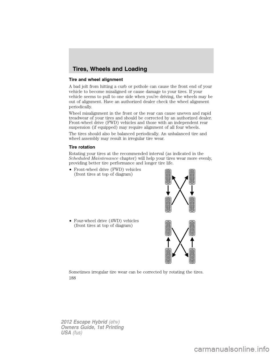 FORD ESCAPE HYBRID 2012 2.G Owners Manual Tire and wheel alignment
A bad jolt from hitting a curb or pothole can cause the front end of your
vehicle to become misaligned or cause damage to your tires. If your
vehicle seems to pull to one side