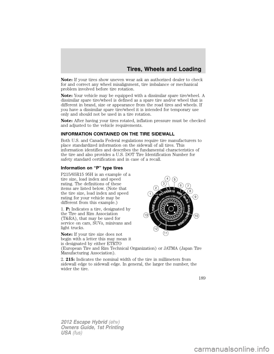 FORD ESCAPE HYBRID 2012 2.G User Guide Note:If your tires show uneven wear ask an authorized dealer to check
for and correct any wheel misalignment, tire imbalance or mechanical
problem involved before tire rotation.
Note:Your vehicle may 