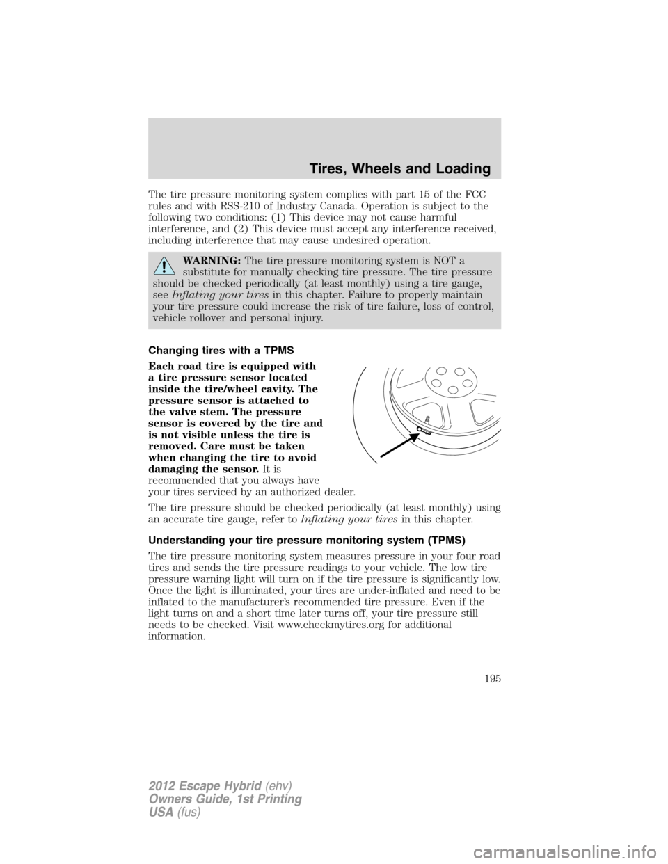 FORD ESCAPE HYBRID 2012 2.G User Guide The tire pressure monitoring system complies with part 15 of the FCC
rules and with RSS-210 of Industry Canada. Operation is subject to the
following two conditions: (1) This device may not cause harm