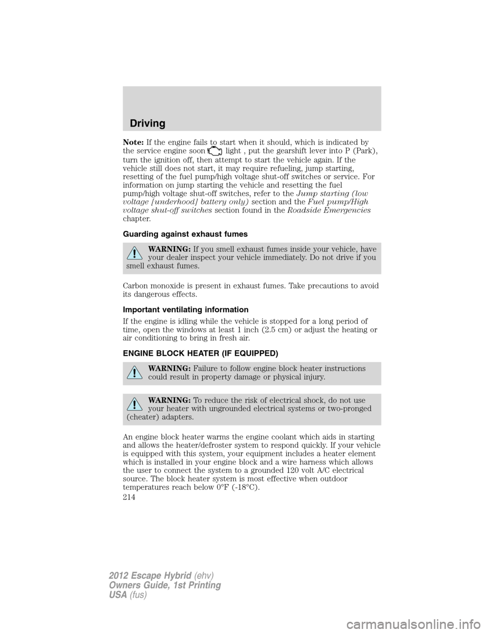 FORD ESCAPE HYBRID 2012 2.G Owners Manual Note:If the engine fails to start when it should, which is indicated by
the service engine soon
light , put the gearshift lever into P (Park),
turn the ignition off, then attempt to start the vehicle FORD ESCAPE HYBRID 2012 2.G Owners Manual Note:If the engine fails to start when it should, which is indicated by
the service engine soon
light , put the gearshift lever into P (Park),
turn the ignition off, then attempt to start the vehicle