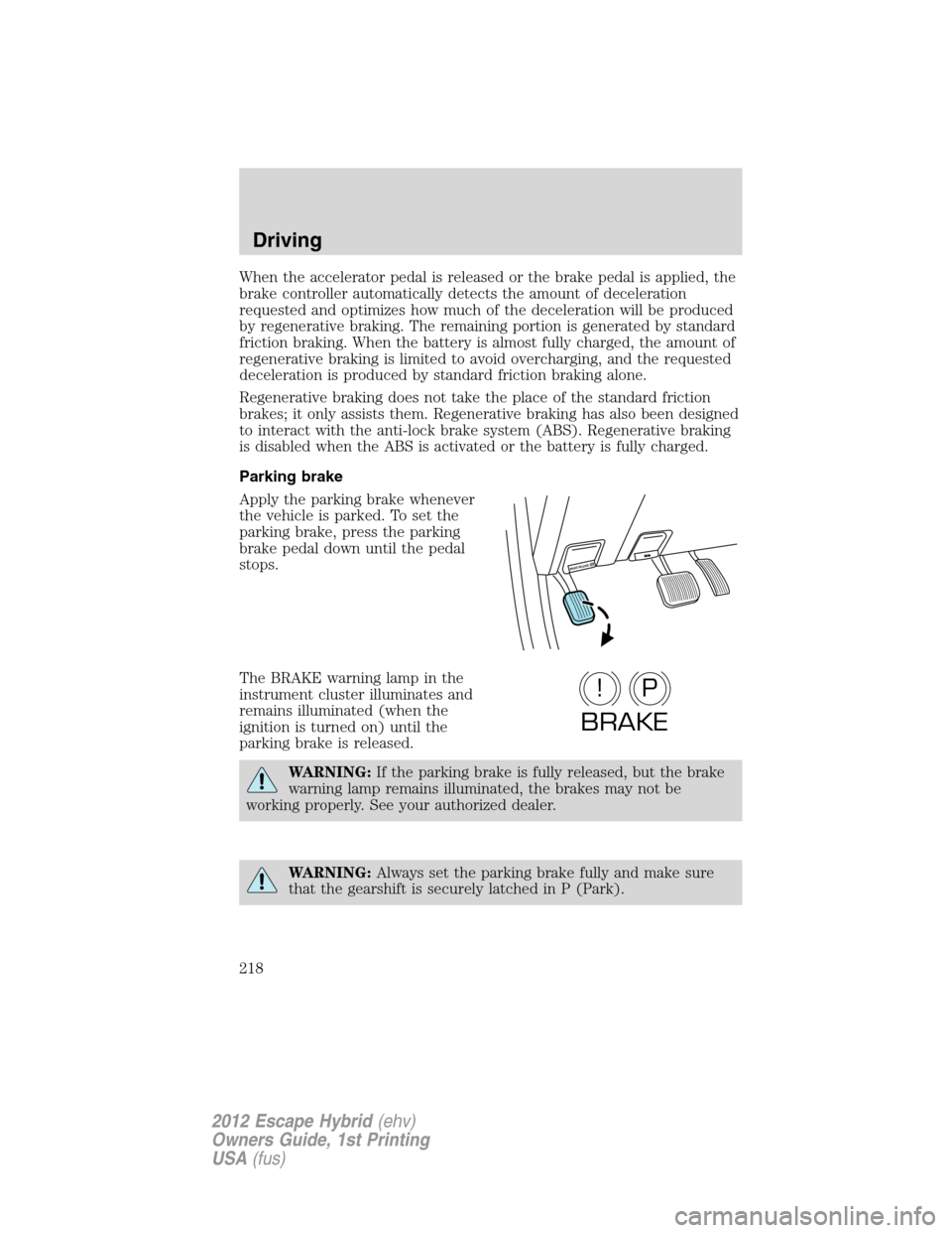 FORD ESCAPE HYBRID 2012 2.G Owners Manual When the accelerator pedal is released or the brake pedal is applied, the
brake controller automatically detects the amount of deceleration
requested and optimizes how much of the deceleration will be FORD ESCAPE HYBRID 2012 2.G Owners Manual When the accelerator pedal is released or the brake pedal is applied, the
brake controller automatically detects the amount of deceleration
requested and optimizes how much of the deceleration will be
