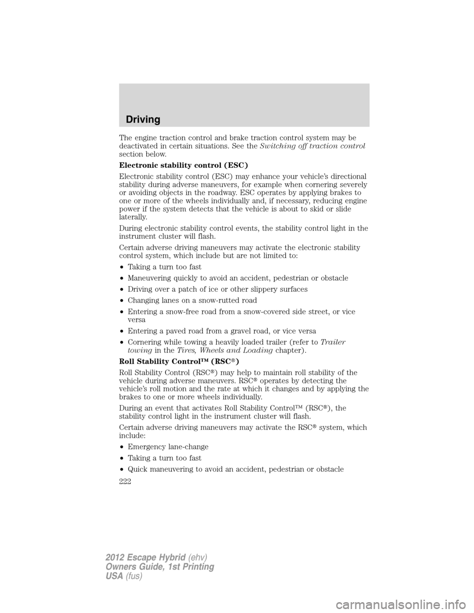 FORD ESCAPE HYBRID 2012 2.G Owners Manual The engine traction control and brake traction control system may be
deactivated in certain situations. See theSwitching off traction control
section below.
Electronic stability control (ESC)
Electron