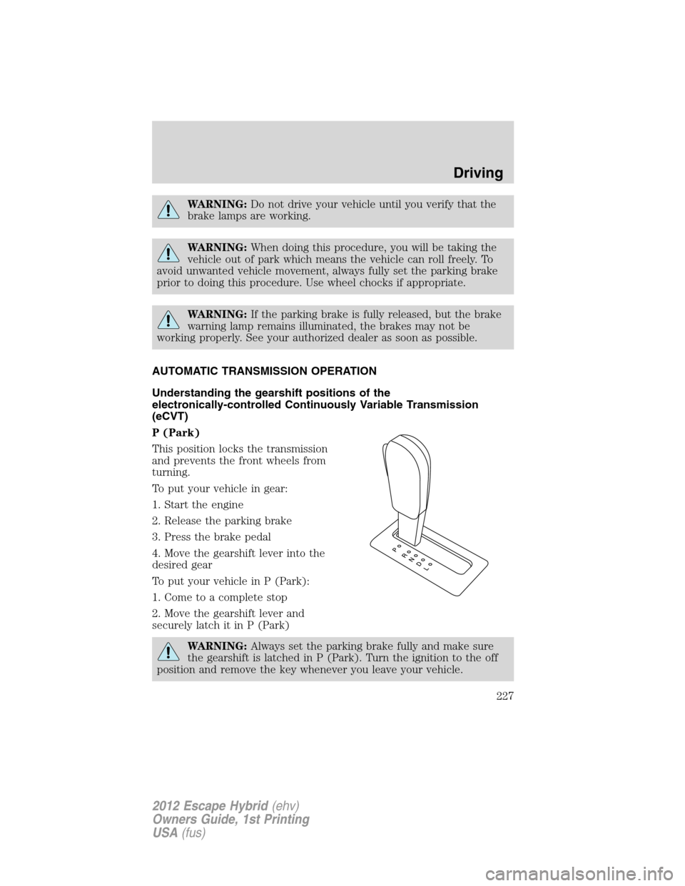 FORD ESCAPE HYBRID 2012 2.G Owners Manual WARNING:Do not drive your vehicle until you verify that the
brake lamps are working.
WARNING:When doing this procedure, you will be taking the
vehicle out of park which means the vehicle can roll free