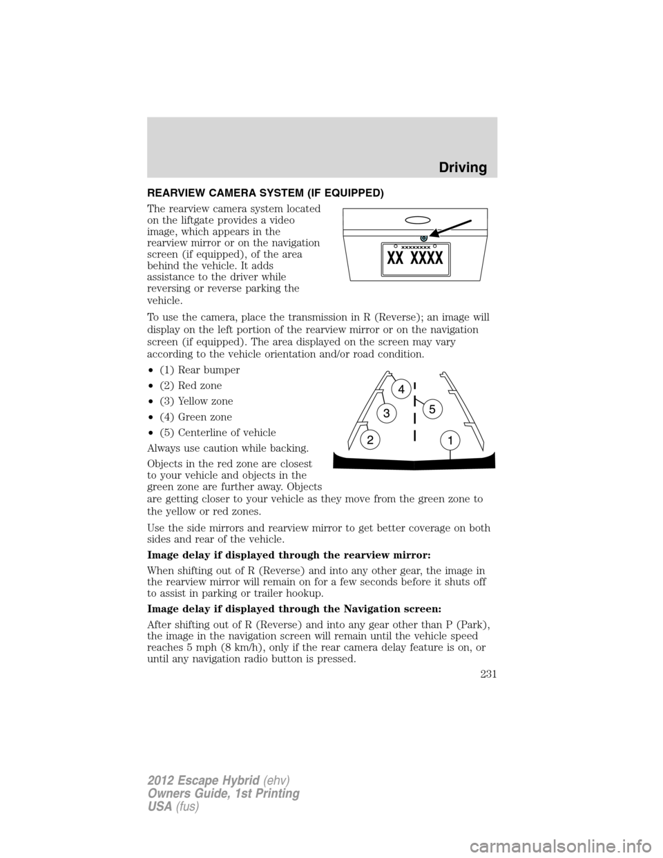 FORD ESCAPE HYBRID 2012 2.G Owners Manual REARVIEW CAMERA SYSTEM (IF EQUIPPED)
The rearview camera system located
on the liftgate provides a video
image, which appears in the
rearview mirror or on the navigation
screen (if equipped), of the a