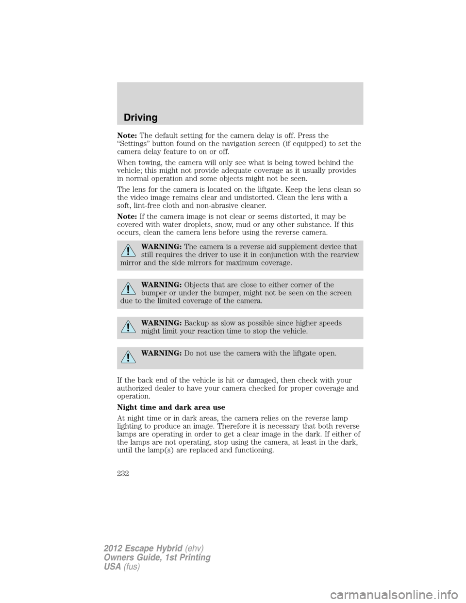 FORD ESCAPE HYBRID 2012 2.G Owners Manual Note:The default setting for the camera delay is off. Press the
“Settings” button found on the navigation screen (if equipped) to set the
camera delay feature to on or off.
When towing, the camera