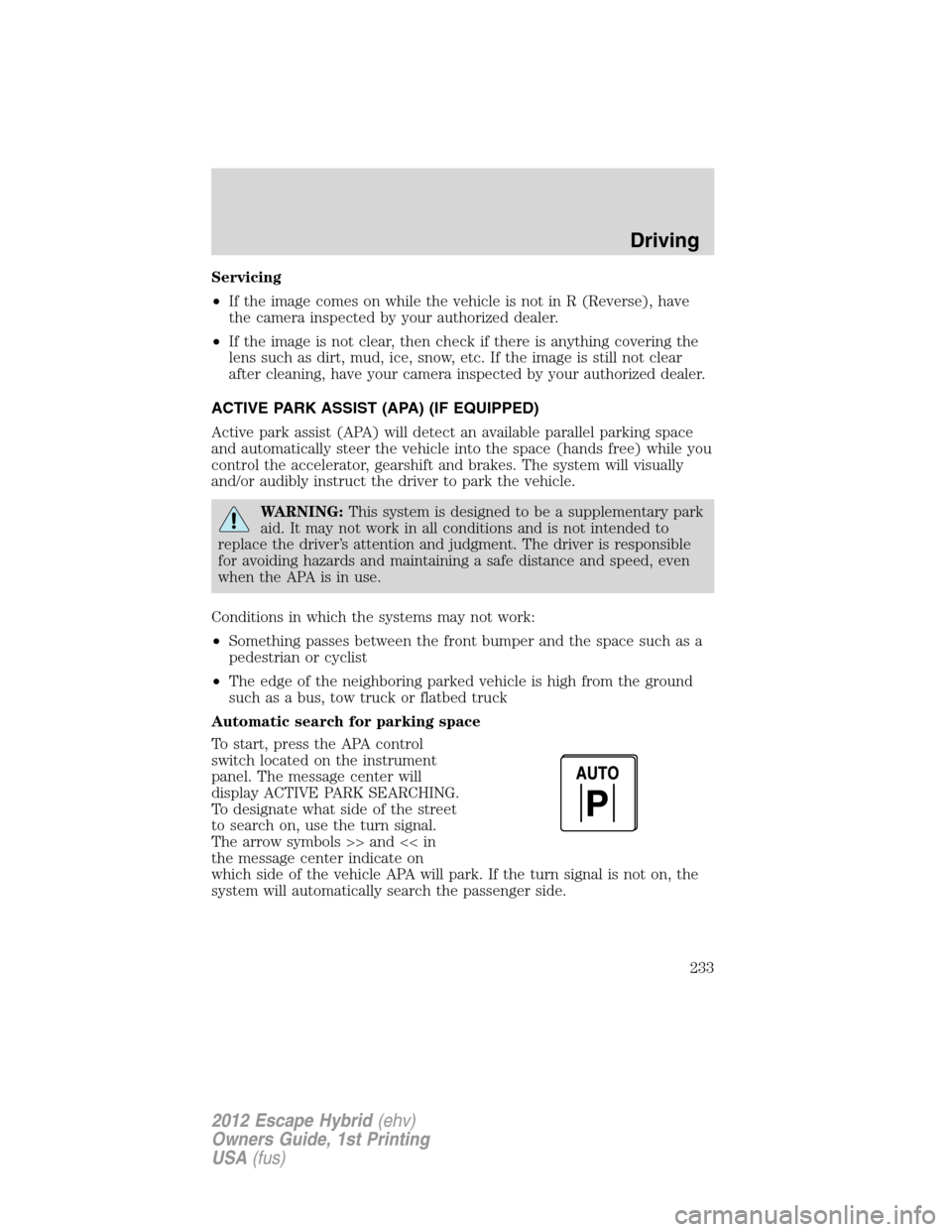 FORD ESCAPE HYBRID 2012 2.G Owners Manual Servicing
•If the image comes on while the vehicle is not in R (Reverse), have
the camera inspected by your authorized dealer.
•If the image is not clear, then check if there is anything covering 