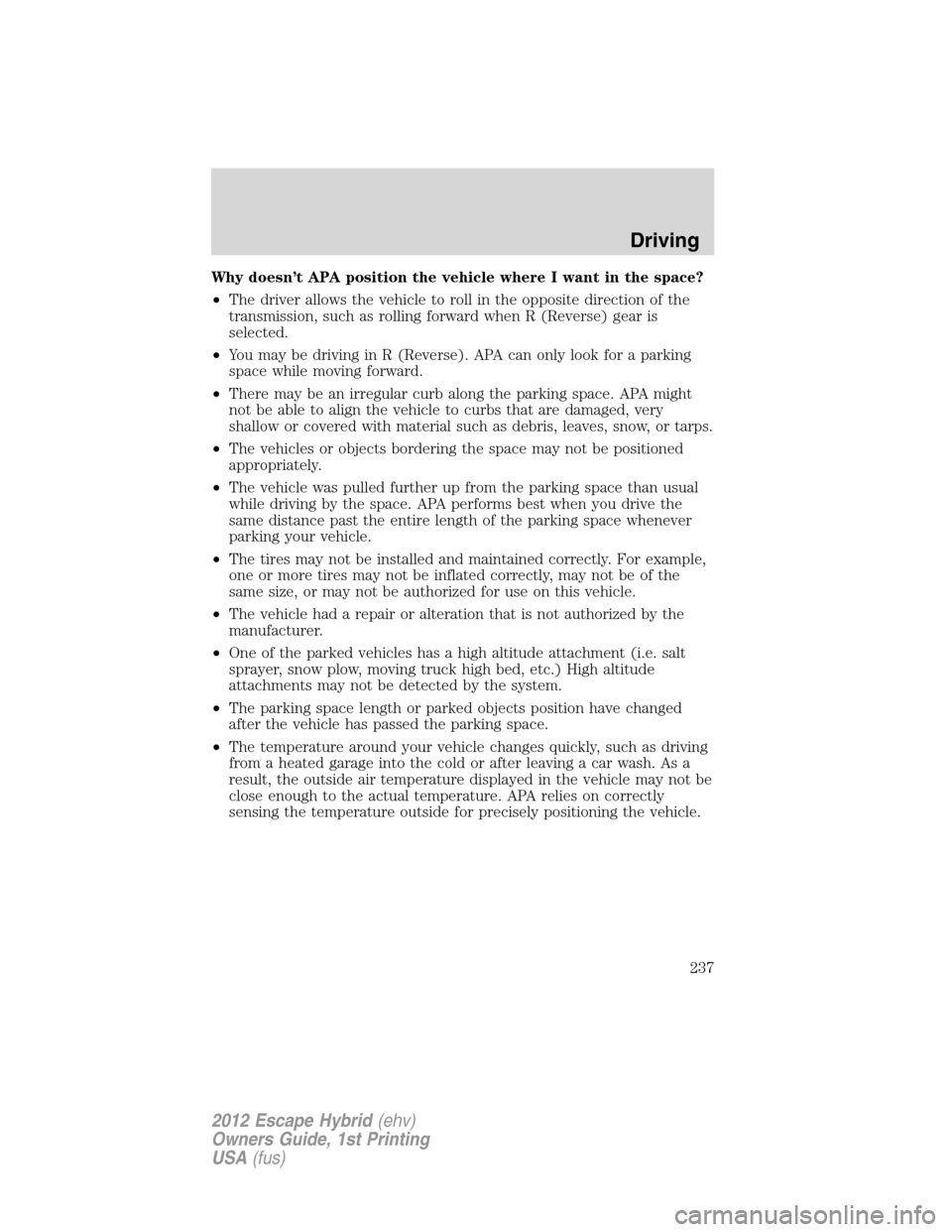FORD ESCAPE HYBRID 2012 2.G Owners Manual Why doesn’t APA position the vehicle where I want in the space?
•The driver allows the vehicle to roll in the opposite direction of the
transmission, such as rolling forward when R (Reverse) gear 