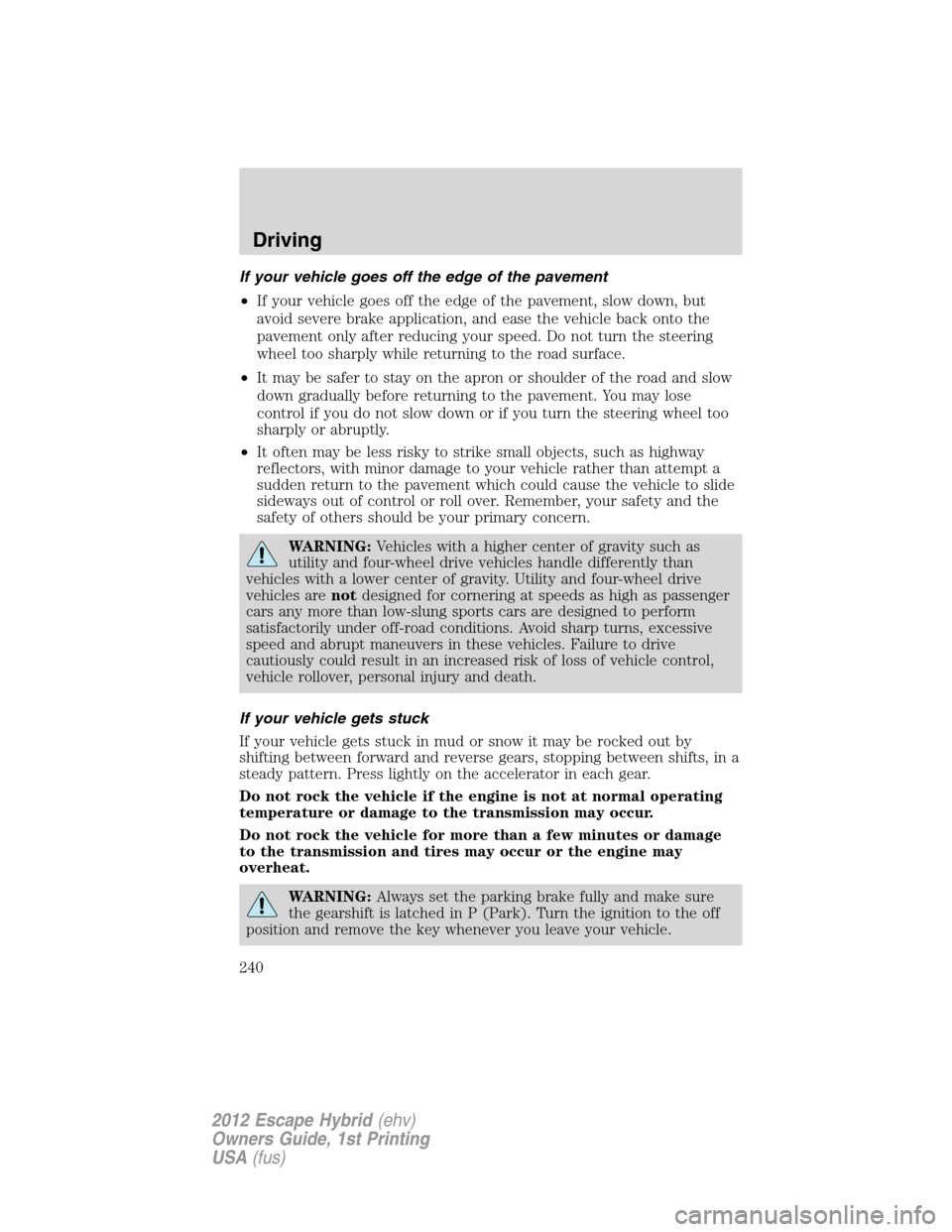 FORD ESCAPE HYBRID 2012 2.G Owners Manual If your vehicle goes off the edge of the pavement
•If your vehicle goes off the edge of the pavement, slow down, but
avoid severe brake application, and ease the vehicle back onto the
pavement only 