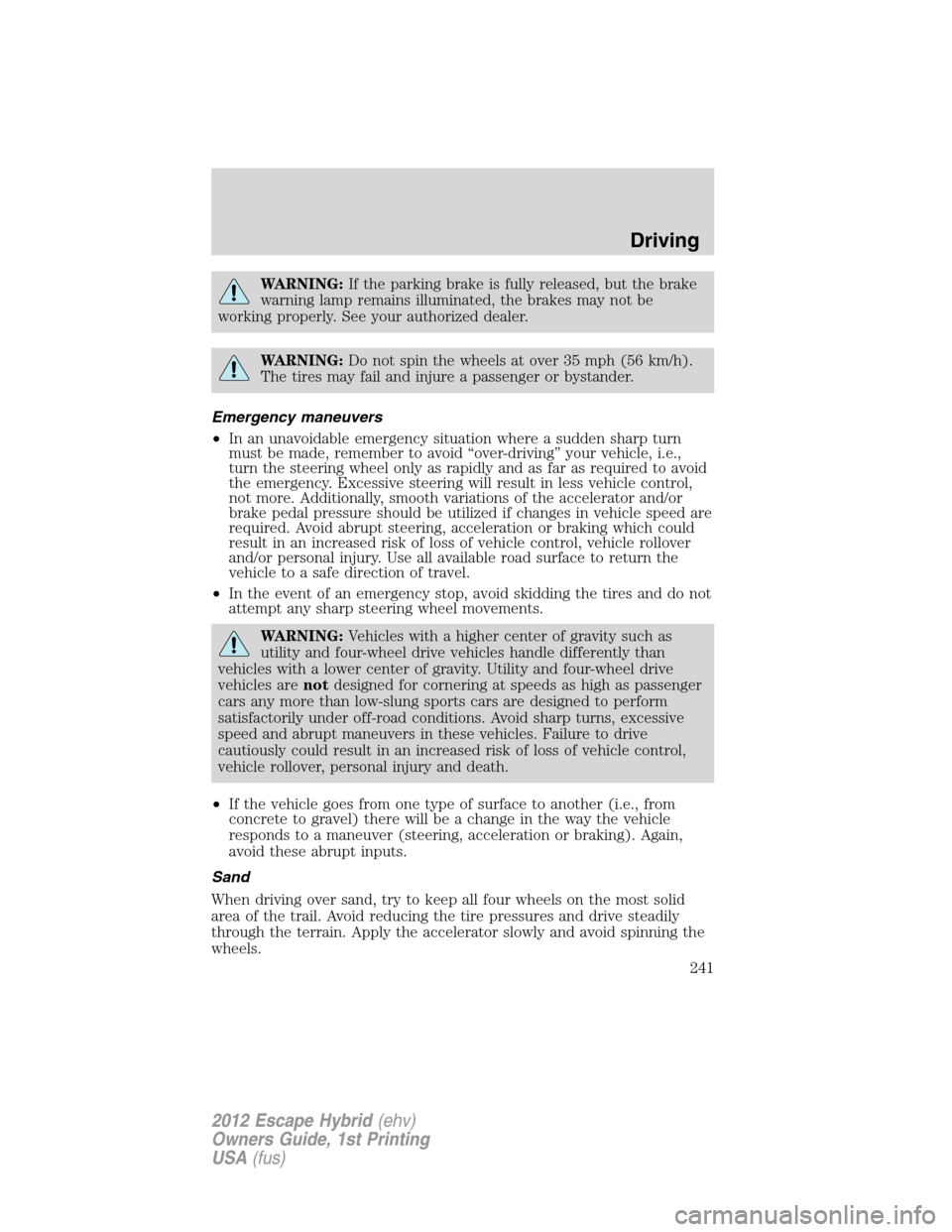 FORD ESCAPE HYBRID 2012 2.G User Guide WARNING:If the parking brake is fully released, but the brake
warning lamp remains illuminated, the brakes may not be
working properly. See your authorized dealer.
WARNING:Do not spin the wheels at ov