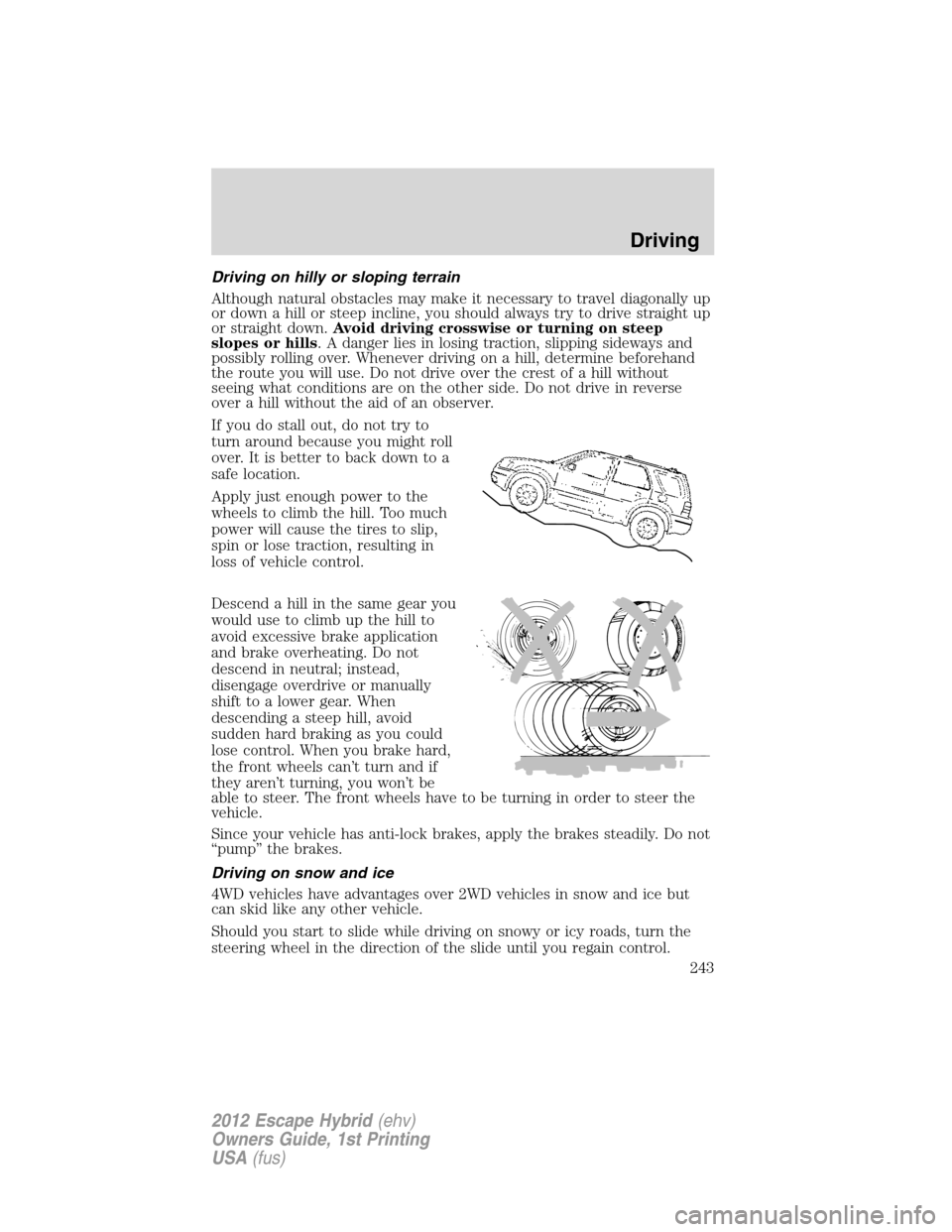 FORD ESCAPE HYBRID 2012 2.G Owners Manual Driving on hilly or sloping terrain
Although natural obstacles may make it necessary to travel diagonally up
or down a hill or steep incline, you should always try to drive straight up
or straight dow