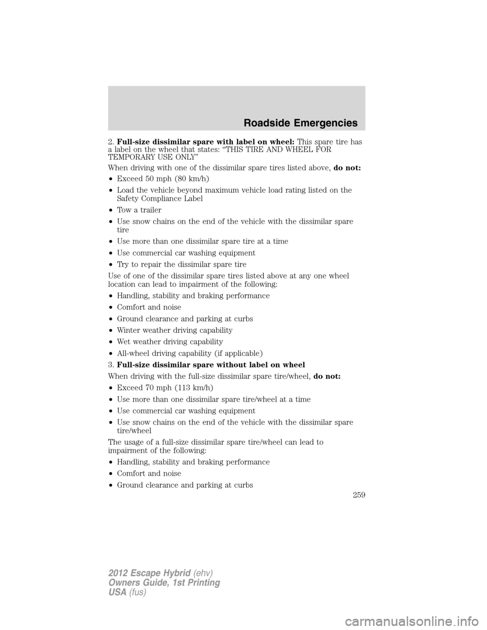 FORD ESCAPE HYBRID 2012 2.G Owners Manual 2.Full-size dissimilar spare with label on wheel:This spare tire has
a label on the wheel that states: “THIS TIRE AND WHEEL FOR
TEMPORARY USE ONLY”
When driving with one of the dissimilar spare ti