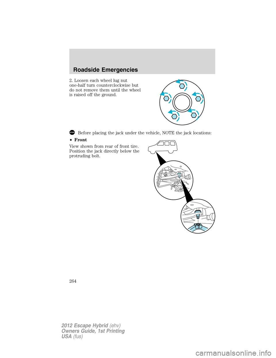 FORD ESCAPE HYBRID 2012 2.G Owners Manual 2. Loosen each wheel lug nut
one-half turn counterclockwise but
do not remove them until the wheel
is raised off the ground.
Before placing the jack under the vehicle, NOTE the jack locations:
•Fron FORD ESCAPE HYBRID 2012 2.G Owners Manual 2. Loosen each wheel lug nut
one-half turn counterclockwise but
do not remove them until the wheel
is raised off the ground.
Before placing the jack under the vehicle, NOTE the jack locations:
•Fron