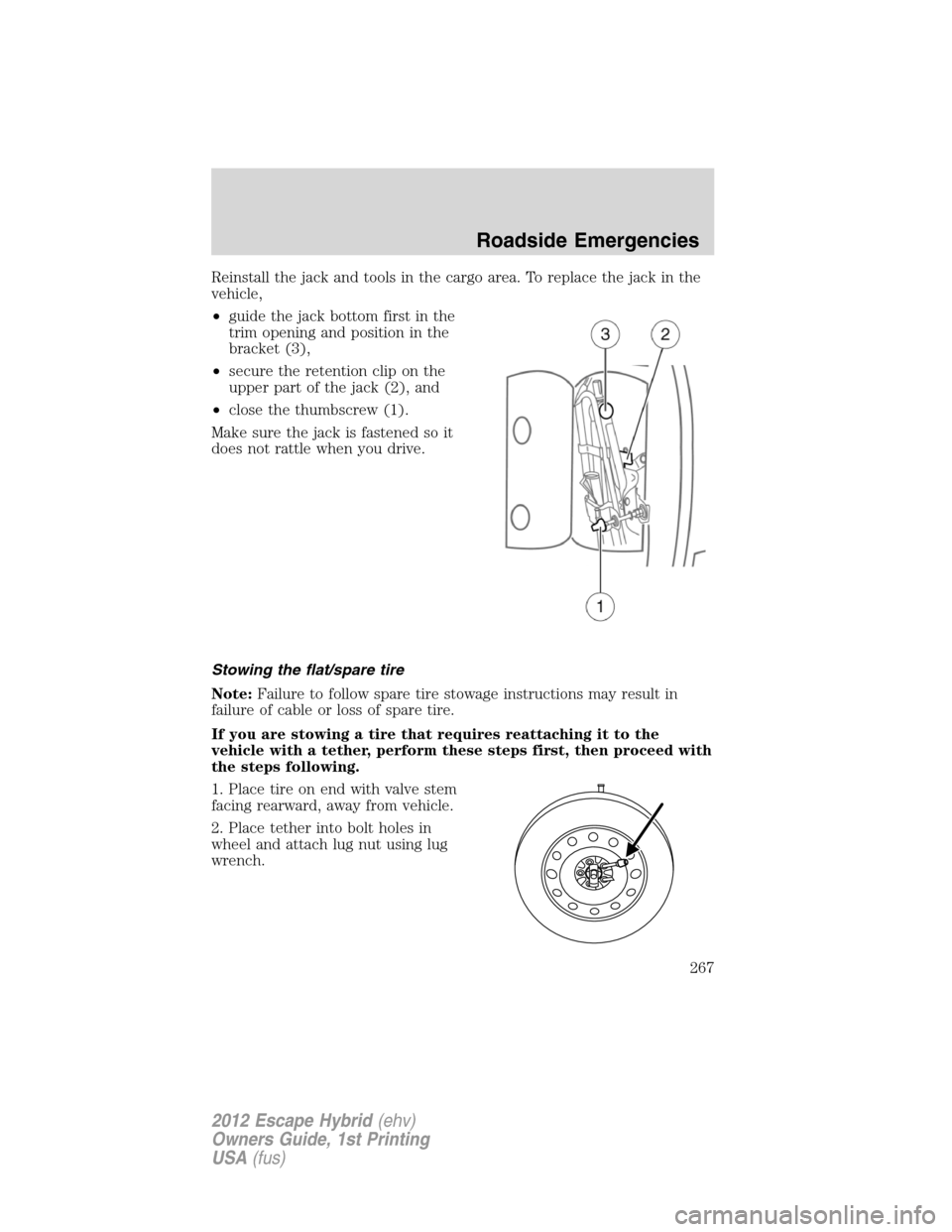 FORD ESCAPE HYBRID 2012 2.G Owners Manual Reinstall the jack and tools in the cargo area. To replace the jack in the
vehicle,
•guide the jack bottom first in the
trim opening and position in the
bracket (3),
•secure the retention clip on FORD ESCAPE HYBRID 2012 2.G Owners Manual Reinstall the jack and tools in the cargo area. To replace the jack in the
vehicle,
•guide the jack bottom first in the
trim opening and position in the
bracket (3),
•secure the retention clip on