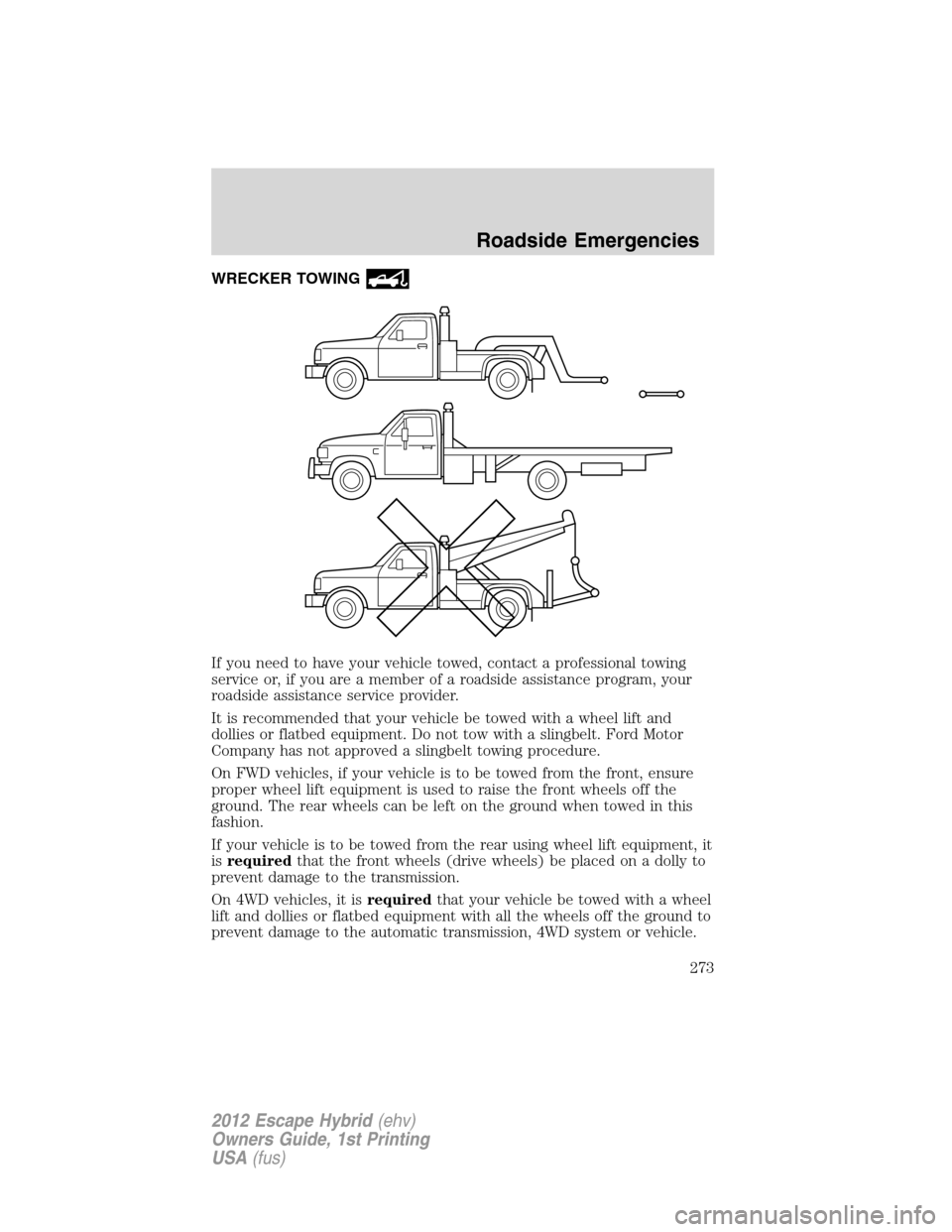 FORD ESCAPE HYBRID 2012 2.G Owners Manual WRECKER TOWING
If you need to have your vehicle towed, contact a professional towing
service or, if you are a member of a roadside assistance program, your
roadside assistance service provider.
It is 