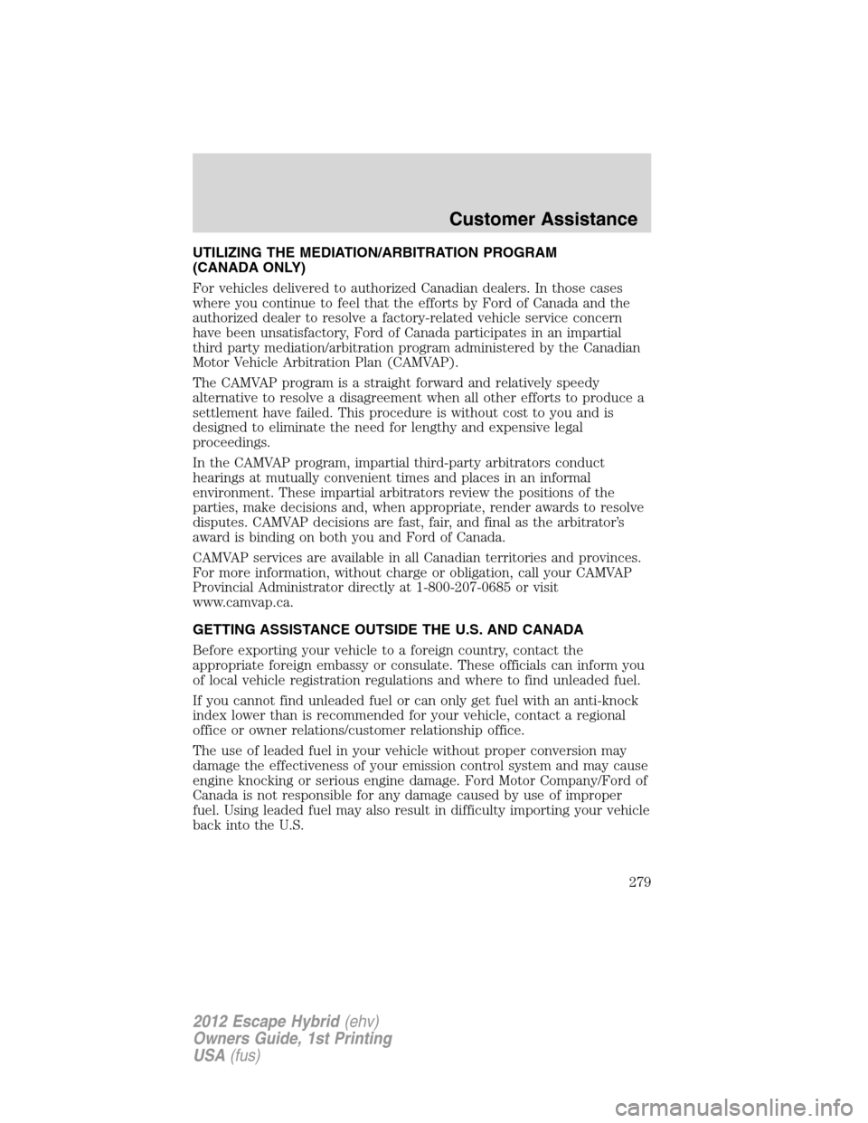 FORD ESCAPE HYBRID 2012 2.G Owners Manual UTILIZING THE MEDIATION/ARBITRATION PROGRAM
(CANADA ONLY)
For vehicles delivered to authorized Canadian dealers. In those cases
where you continue to feel that the efforts by Ford of Canada and the
au FORD ESCAPE HYBRID 2012 2.G Owners Manual UTILIZING THE MEDIATION/ARBITRATION PROGRAM
(CANADA ONLY)
For vehicles delivered to authorized Canadian dealers. In those cases
where you continue to feel that the efforts by Ford of Canada and the
au