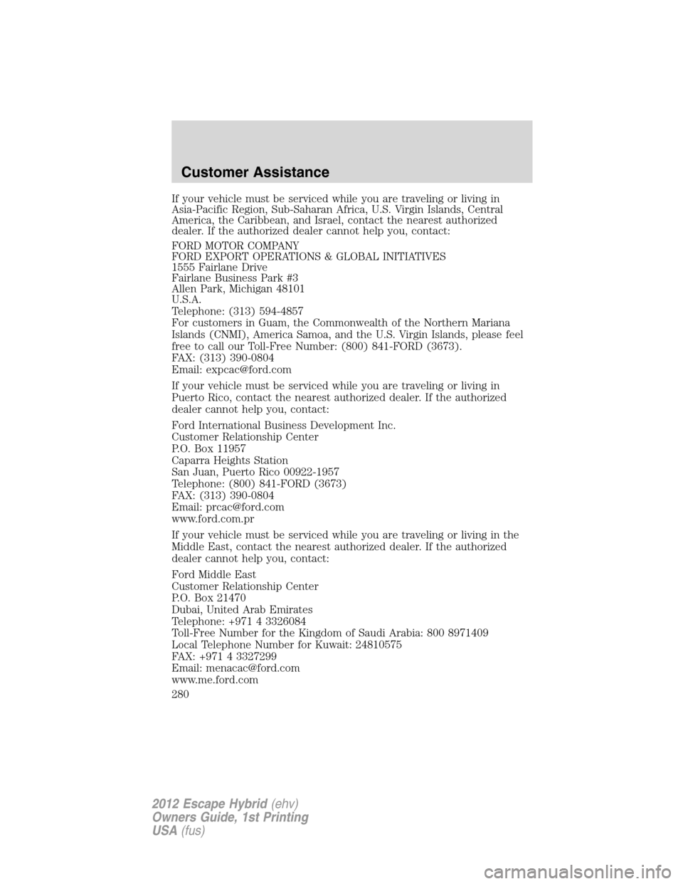 FORD ESCAPE HYBRID 2012 2.G Owners Manual If your vehicle must be serviced while you are traveling or living in
Asia-Pacific Region, Sub-Saharan Africa, U.S. Virgin Islands, Central
America, the Caribbean, and Israel, contact the nearest auth FORD ESCAPE HYBRID 2012 2.G Owners Manual If your vehicle must be serviced while you are traveling or living in
Asia-Pacific Region, Sub-Saharan Africa, U.S. Virgin Islands, Central
America, the Caribbean, and Israel, contact the nearest auth