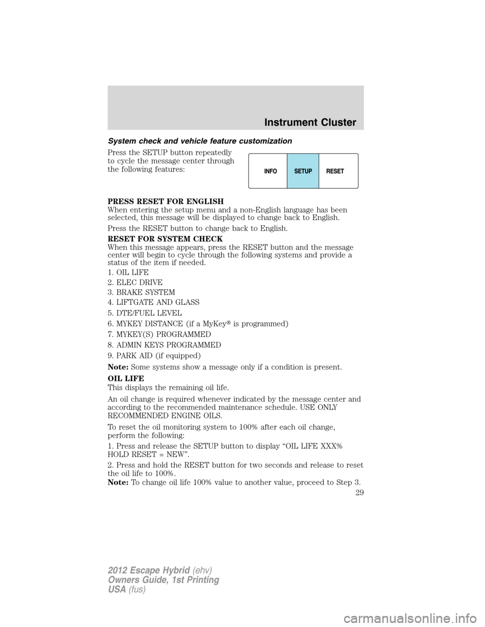 FORD ESCAPE HYBRID 2012 2.G Owners Manual System check and vehicle feature customization
Press the SETUP button repeatedly
to cycle the message center through
the following features:
PRESS RESET FOR ENGLISH
When entering the setup menu and a 