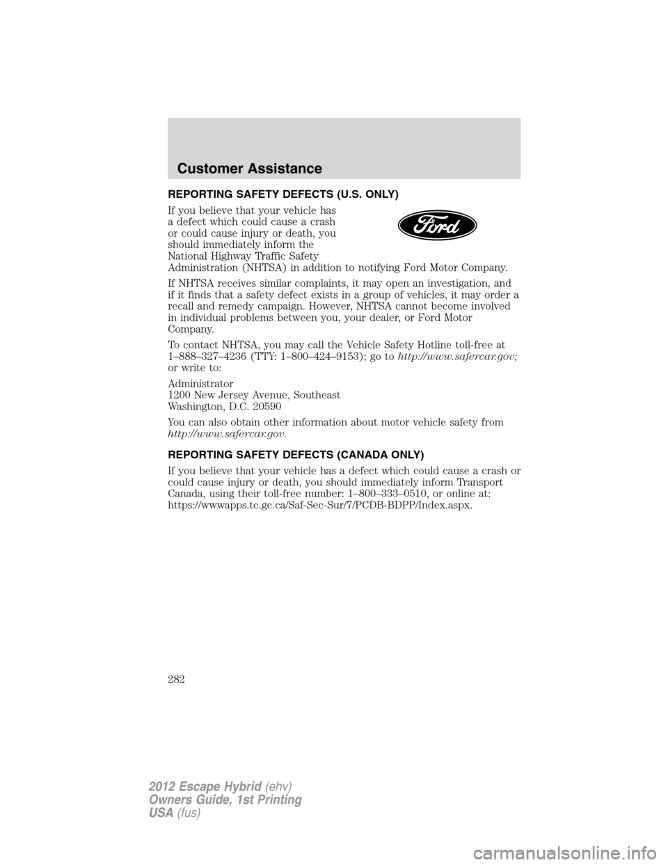 FORD ESCAPE HYBRID 2012 2.G Owners Manual REPORTING SAFETY DEFECTS (U.S. ONLY)
If you believe that your vehicle has
a defect which could cause a crash
or could cause injury or death, you
should immediately inform the
National Highway Traffic 