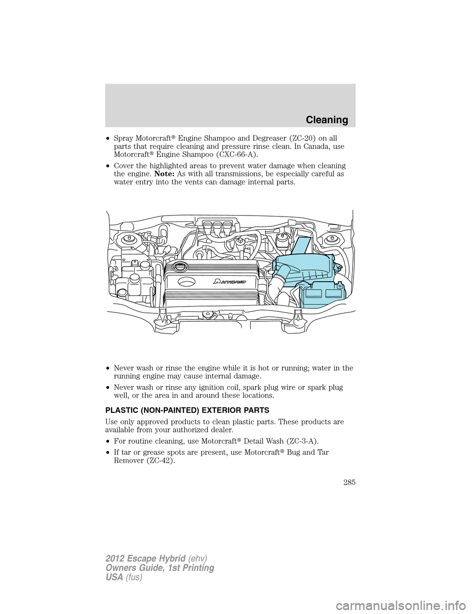 FORD ESCAPE HYBRID 2012 2.G Owners Manual •Spray MotorcraftEngine Shampoo and Degreaser (ZC-20) on all
parts that require cleaning and pressure rinse clean. In Canada, use
MotorcraftEngine Shampoo (CXC-66-A).
•Cover the highlighted area