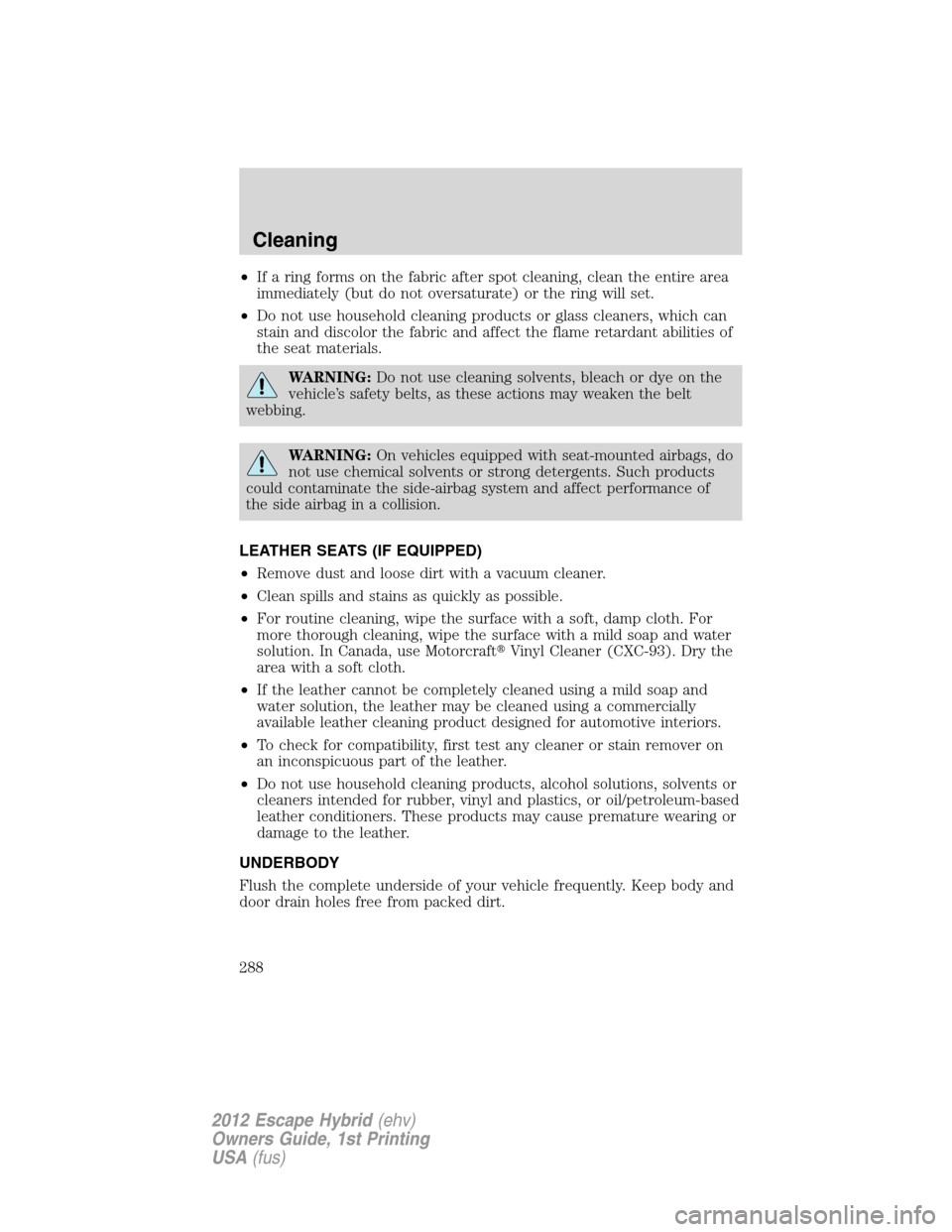FORD ESCAPE HYBRID 2012 2.G Owners Manual •If a ring forms on the fabric after spot cleaning, clean the entire area
immediately (but do not oversaturate) or the ring will set.
•Do not use household cleaning products or glass cleaners, whi