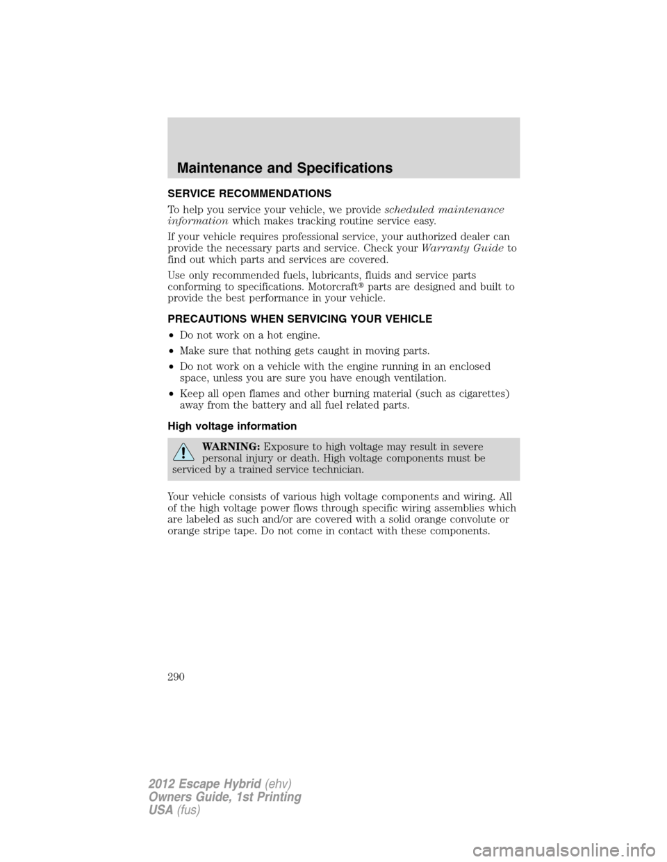 FORD ESCAPE HYBRID 2012 2.G Owners Manual SERVICE RECOMMENDATIONS
To help you service your vehicle, we providescheduled maintenance
informationwhich makes tracking routine service easy.
If your vehicle requires professional service, your auth