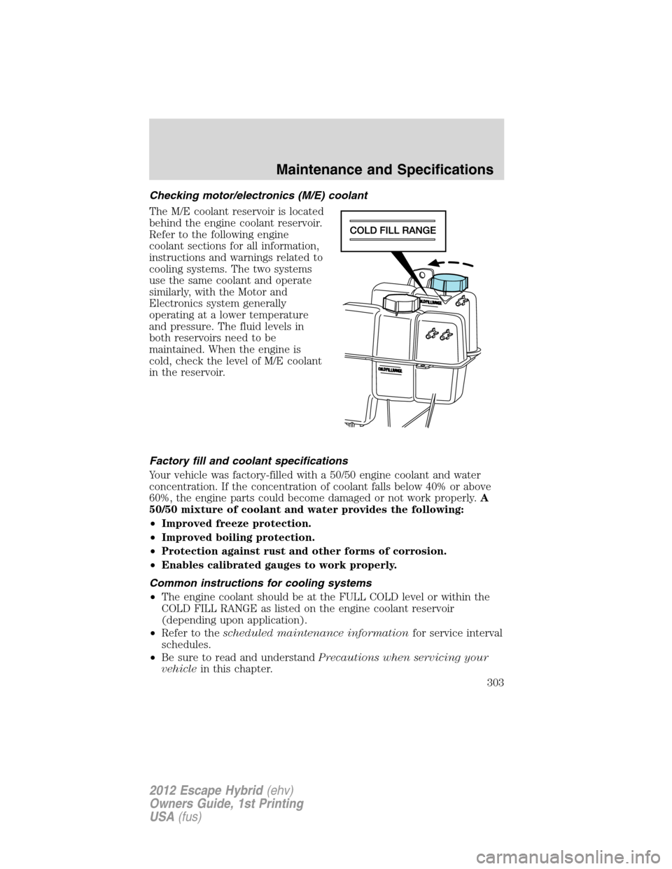 FORD ESCAPE HYBRID 2012 2.G Owners Manual Checking motor/electronics (M/E) coolant
The M/E coolant reservoir is located
behind the engine coolant reservoir.
Refer to the following engine
coolant sections for all information,
instructions and 