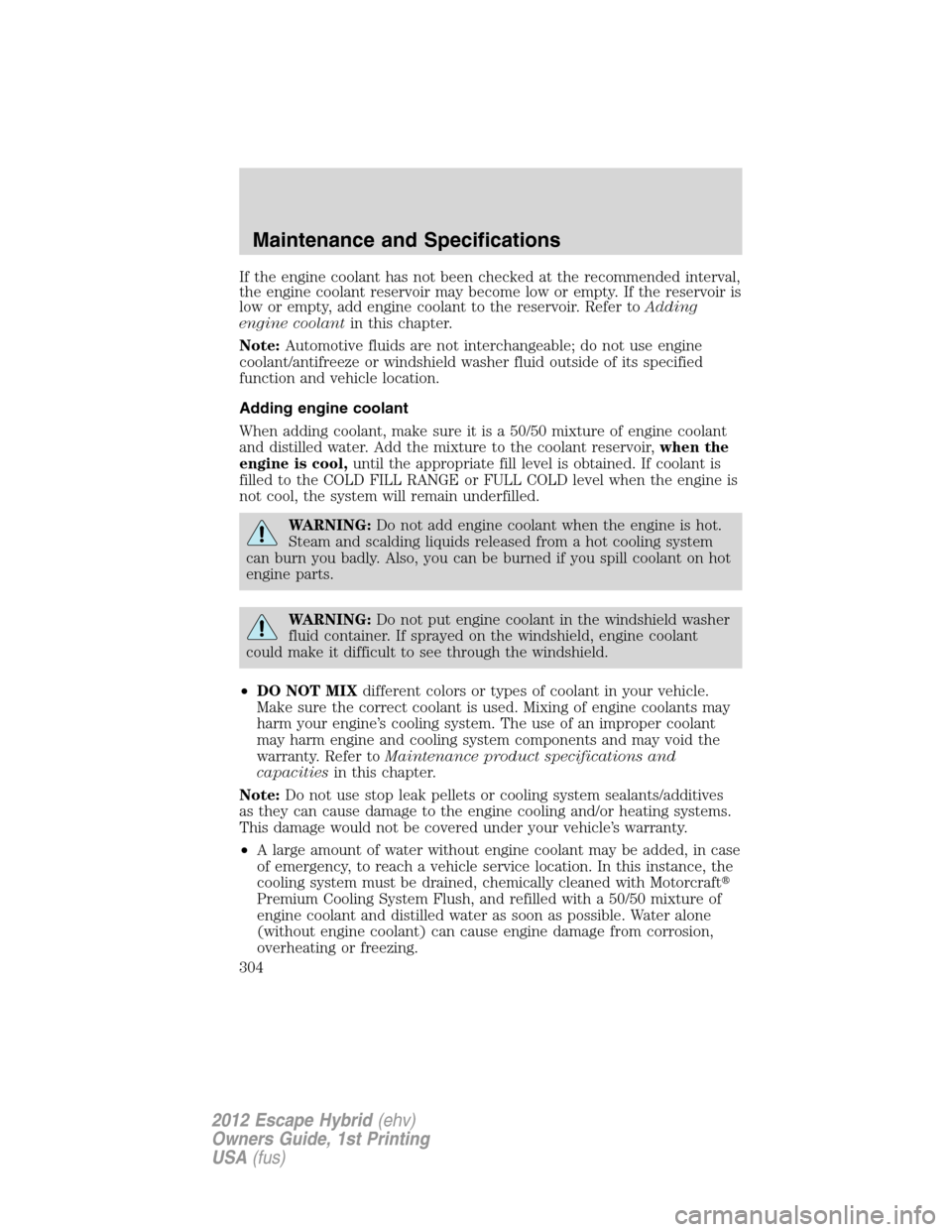 FORD ESCAPE HYBRID 2012 2.G Owners Manual If the engine coolant has not been checked at the recommended interval,
the engine coolant reservoir may become low or empty. If the reservoir is
low or empty, add engine coolant to the reservoir. Ref FORD ESCAPE HYBRID 2012 2.G Owners Manual If the engine coolant has not been checked at the recommended interval,
the engine coolant reservoir may become low or empty. If the reservoir is
low or empty, add engine coolant to the reservoir. Ref