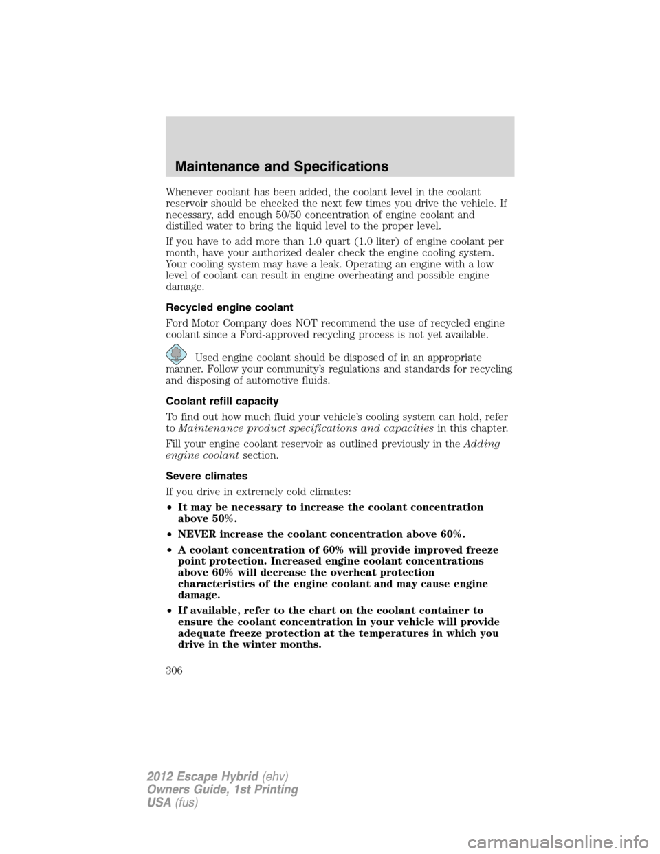 FORD ESCAPE HYBRID 2012 2.G Owners Manual Whenever coolant has been added, the coolant level in the coolant
reservoir should be checked the next few times you drive the vehicle. If
necessary, add enough 50/50 concentration of engine coolant a FORD ESCAPE HYBRID 2012 2.G Owners Manual Whenever coolant has been added, the coolant level in the coolant
reservoir should be checked the next few times you drive the vehicle. If
necessary, add enough 50/50 concentration of engine coolant a