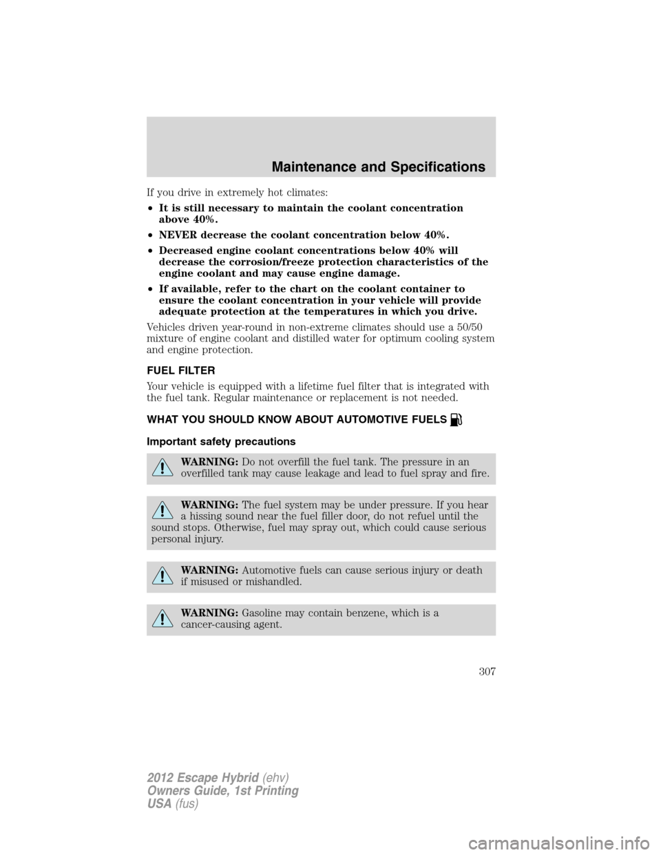 FORD ESCAPE HYBRID 2012 2.G Owners Manual If you drive in extremely hot climates:
•It is still necessary to maintain the coolant concentration
above 40%.
•NEVER decrease the coolant concentration below 40%.
•Decreased engine coolant con FORD ESCAPE HYBRID 2012 2.G Owners Manual If you drive in extremely hot climates:
•It is still necessary to maintain the coolant concentration
above 40%.
•NEVER decrease the coolant concentration below 40%.
•Decreased engine coolant con