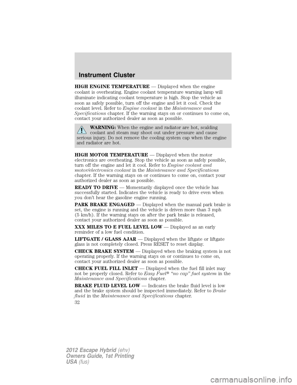 FORD ESCAPE HYBRID 2012 2.G Owners Manual HIGH ENGINE TEMPERATURE— Displayed when the engine
coolant is overheating. Engine coolant temperature warning lamp will
illuminate indicating coolant temperature is high. Stop the vehicle as
soon as