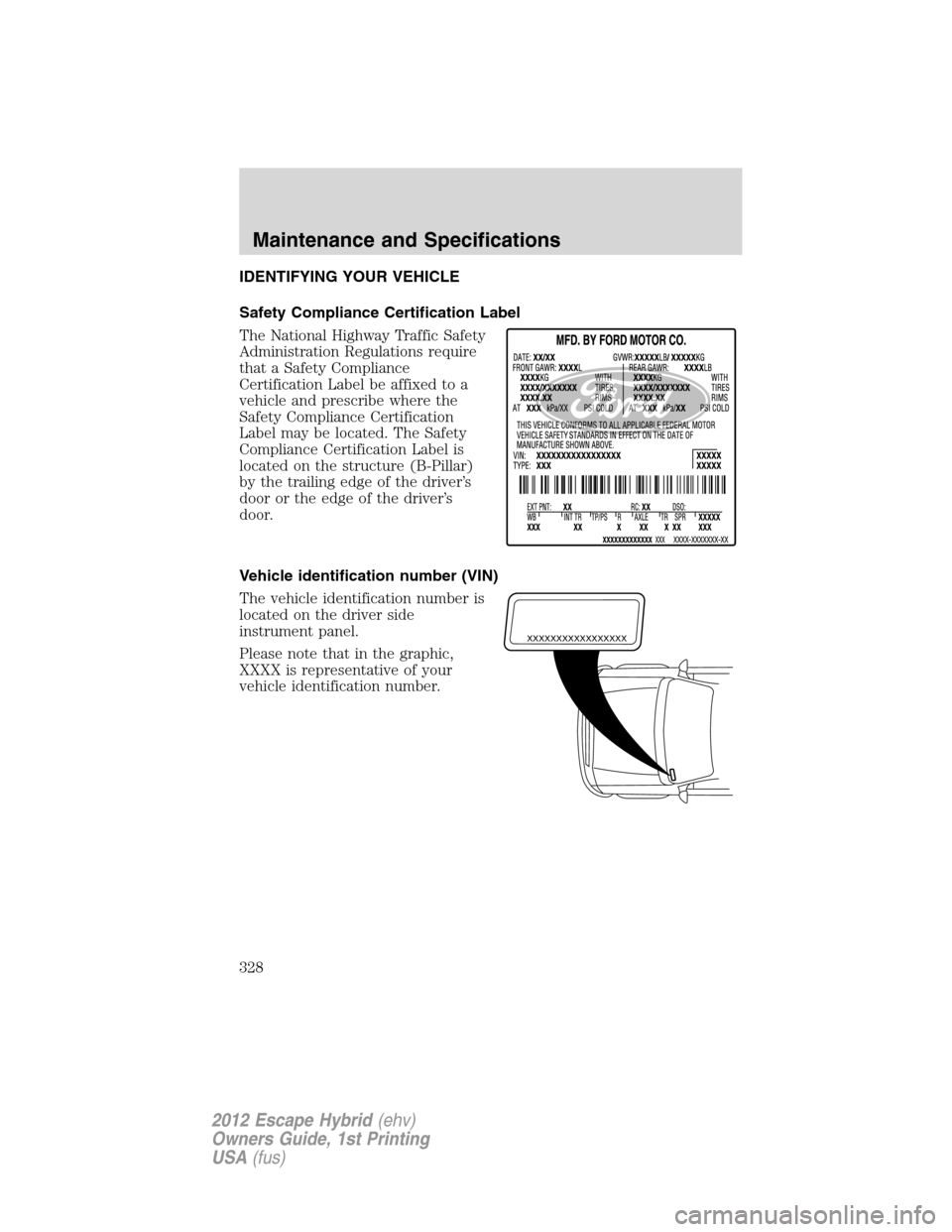 FORD ESCAPE HYBRID 2012 2.G Owners Manual IDENTIFYING YOUR VEHICLE
Safety Compliance Certification Label
The National Highway Traffic Safety
Administration Regulations require
that a Safety Compliance
Certification Label be affixed to a
vehic