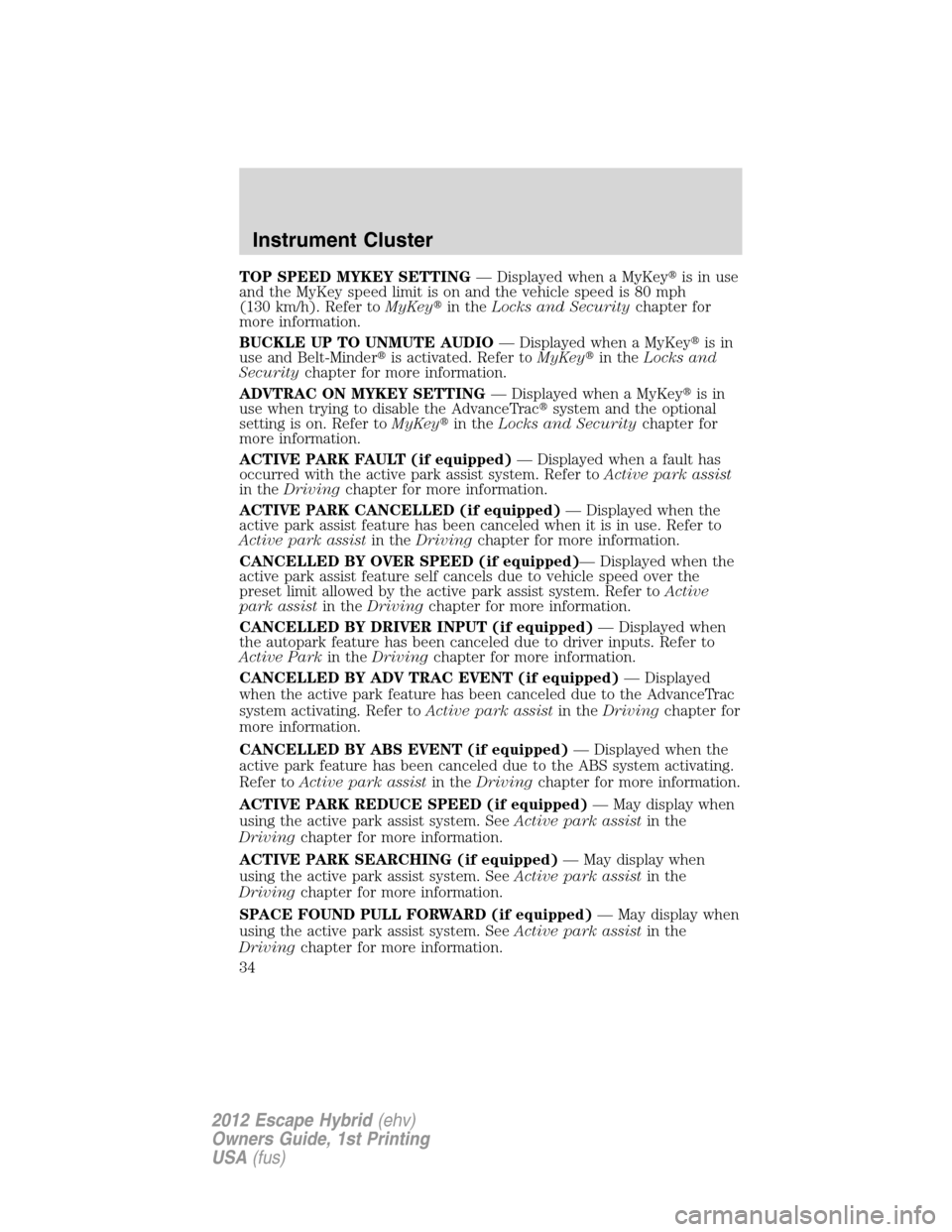 FORD ESCAPE HYBRID 2012 2.G Owners Guide TOP SPEED MYKEY SETTING— Displayed when a MyKeyis in use
and the MyKey speed limit is on and the vehicle speed is 80 mph
(130 km/h). Refer toMyKeyin theLocks and Securitychapter for
more informati