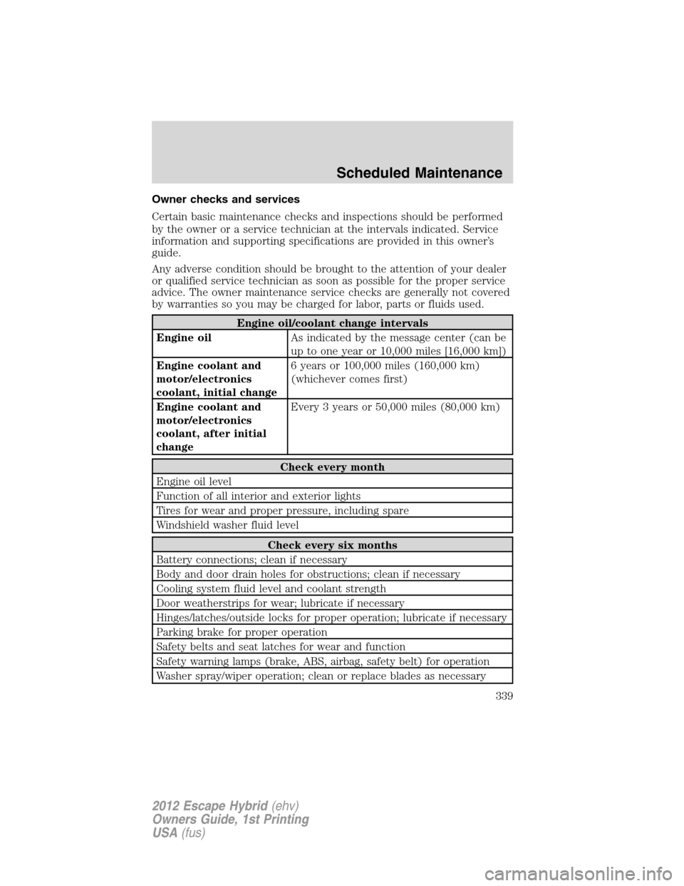FORD ESCAPE HYBRID 2012 2.G Owners Manual Owner checks and services
Certain basic maintenance checks and inspections should be performed
by the owner or a service technician at the intervals indicated. Service
information and supporting speci