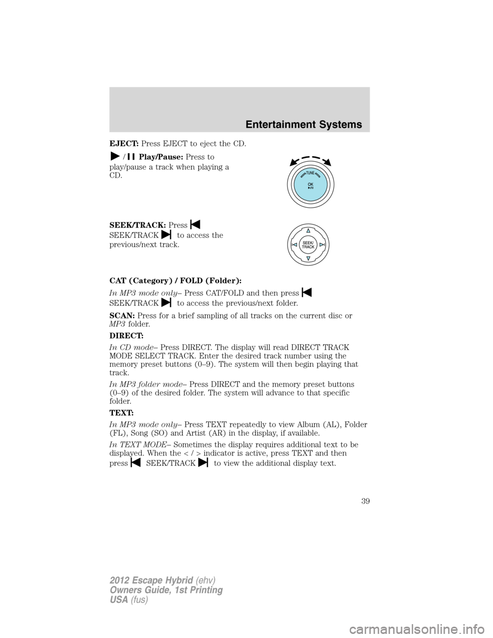FORD ESCAPE HYBRID 2012 2.G Owners Guide EJECT:Press EJECT to eject the CD.
/Play/Pause:Press to
play/pause a track when playing a
CD.
SEEK/TRACK:Press
SEEK/TRACKto access the
previous/next track.
CAT (Category) / FOLD (Folder):
In MP3 mode 