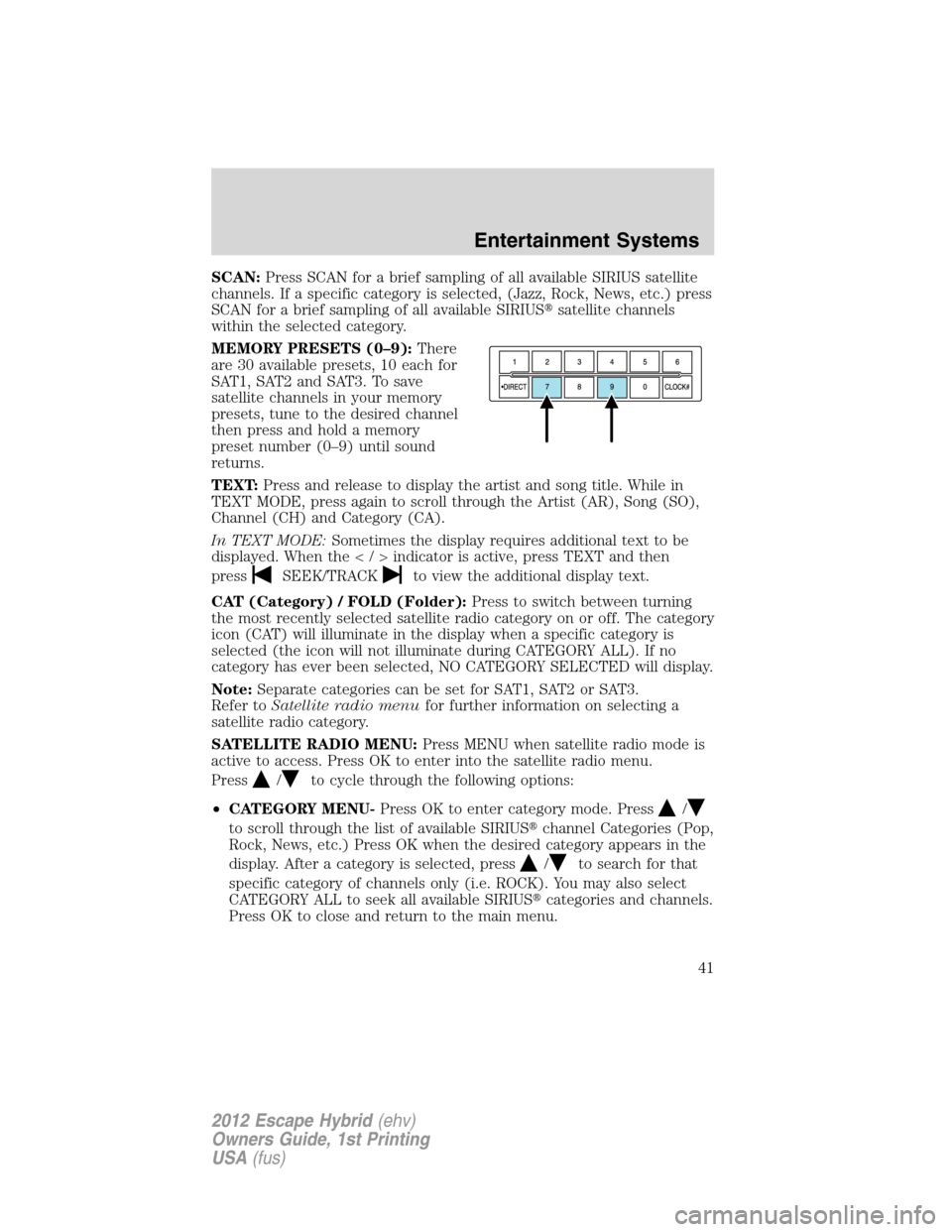 FORD ESCAPE HYBRID 2012 2.G Service Manual SCAN:Press SCAN for a brief sampling of all available SIRIUS satellite
channels. If a specific category is selected, (Jazz, Rock, News, etc.) press
SCAN for a brief sampling of all available SIRIUSsa