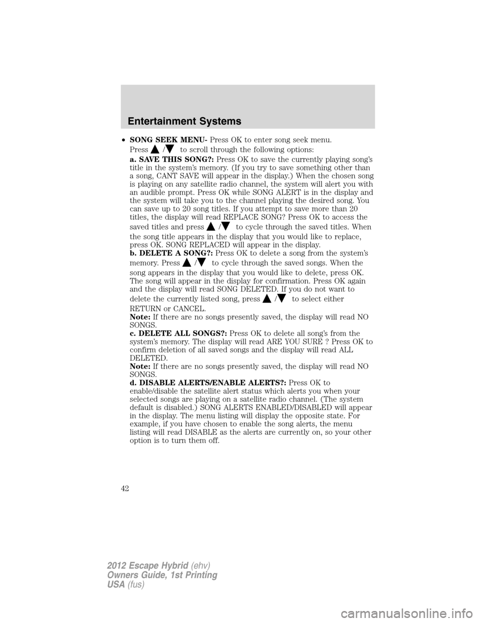 FORD ESCAPE HYBRID 2012 2.G Service Manual •SONG SEEK MENU-Press OK to enter song seek menu.
Press
/to scroll through the following options:
a. SAVE THIS SONG?:Press OK to save the currently playing song’s
title in the system’s memory. (