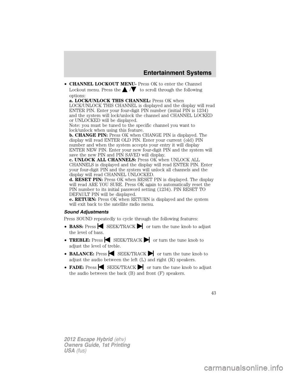 FORD ESCAPE HYBRID 2012 2.G Service Manual •CHANNEL LOCKOUT MENU-Press OK to enter the Channel
Lockout menu. Press the
/to scroll through the following
options:
a. LOCK/UNLOCK THIS CHANNEL:Press OK when
LOCK/UNLOCK THIS CHANNEL is displayed 