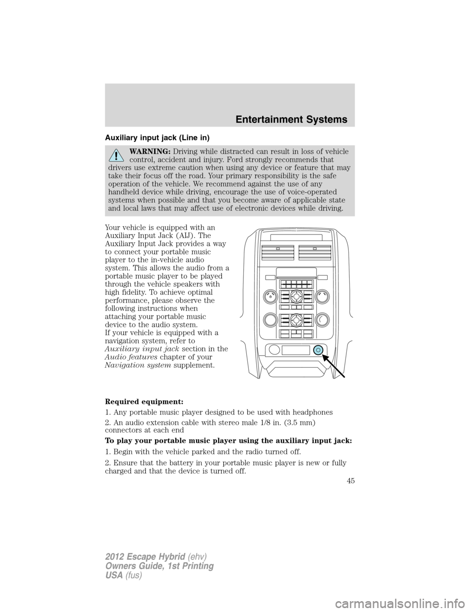 FORD ESCAPE HYBRID 2012 2.G Owners Manual Auxiliary input jack (Line in)
WARNING:Driving while distracted can result in loss of vehicle
control, accident and injury. Ford strongly recommends that
drivers use extreme caution when using any dev