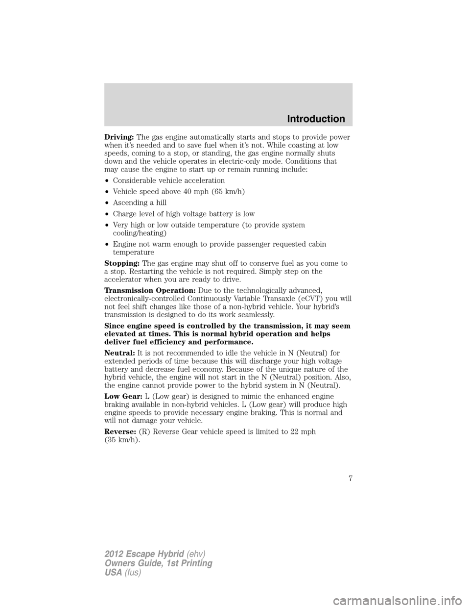 FORD ESCAPE HYBRID 2012 2.G Owners Manual Driving:The gas engine automatically starts and stops to provide power
when it’s needed and to save fuel when it’s not. While coasting at low
speeds, coming to a stop, or standing, the gas engine 