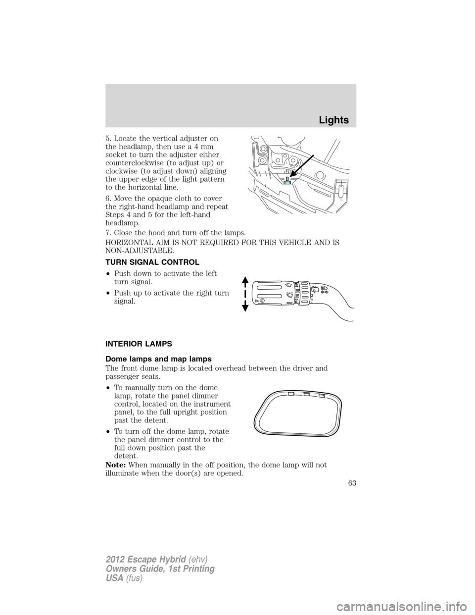 FORD ESCAPE HYBRID 2012 2.G Repair Manual 5. Locate the vertical adjuster on
the headlamp, then usea4mm
socket to turn the adjuster either
counterclockwise (to adjust up) or
clockwise (to adjust down) aligning
the upper edge of the light patt FORD ESCAPE HYBRID 2012 2.G Repair Manual 5. Locate the vertical adjuster on
the headlamp, then usea4mm
socket to turn the adjuster either
counterclockwise (to adjust up) or
clockwise (to adjust down) aligning
the upper edge of the light patt