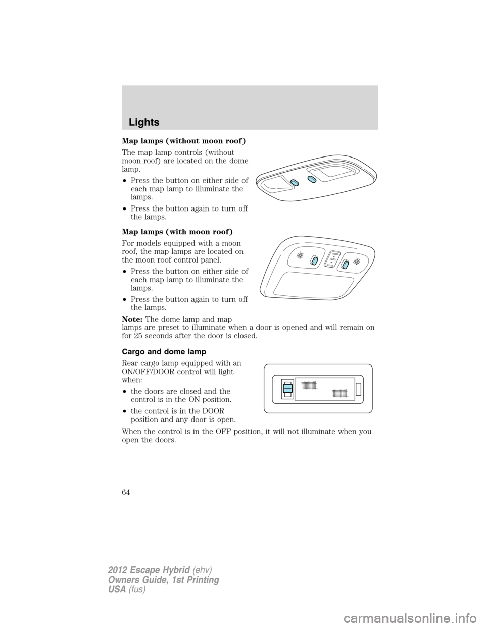 FORD ESCAPE HYBRID 2012 2.G Repair Manual Map lamps (without moon roof)
The map lamp controls (without
moon roof) are located on the dome
lamp.
•Press the button on either side of
each map lamp to illuminate the
lamps.
•Press the button a FORD ESCAPE HYBRID 2012 2.G Repair Manual Map lamps (without moon roof)
The map lamp controls (without
moon roof) are located on the dome
lamp.
•Press the button on either side of
each map lamp to illuminate the
lamps.
•Press the button a